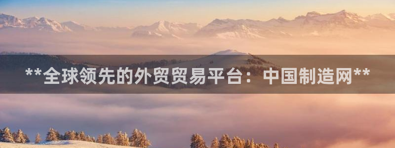 彩神x平台靠什么盈利：**全球领先的外贸贸易平台：中国制造网
