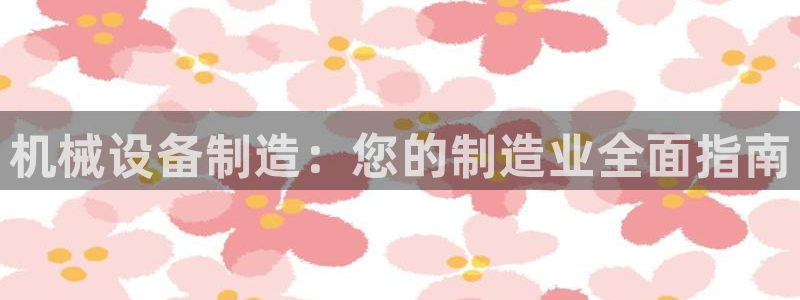 彩神v8手机客户端怎么下载：机械设备制造：您的制造业全面指南