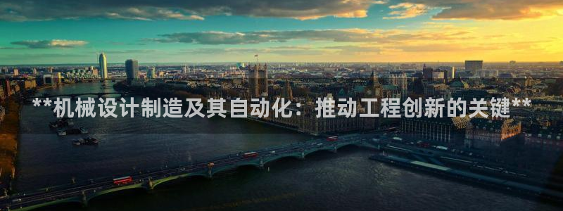 彩神v破解版：**机械设计制造及其自动化：推动工程创新的关键**