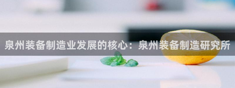 下载彩神乐发V：泉州装备制造业发展的核心：泉州装备制造研究所