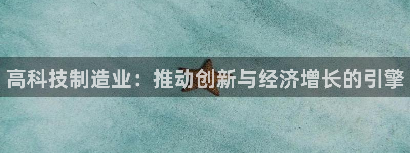 彩神ix平台：高科技制造业：推动创新与经济增长的引擎