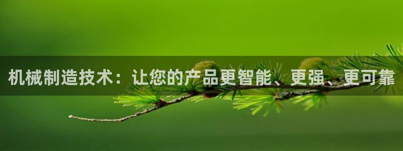 彩神vip购彩大厅下载：机械制造技术：让您的产品更智能、更强、更可靠