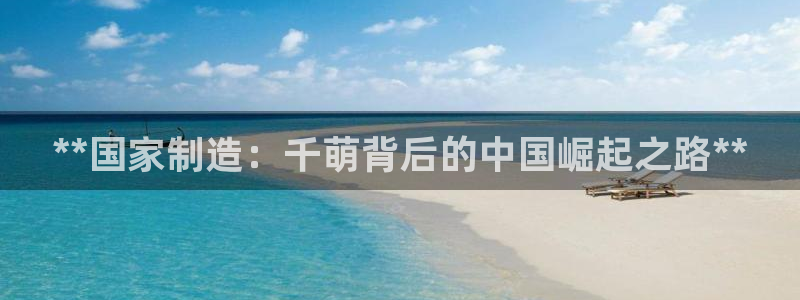 彩神v8首页：**国家制造：千萌背后的中国崛起之路**