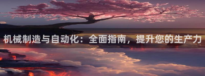 彩神iv能赚钱吗：机械制造与自动化：全面指南，提升您的生产力