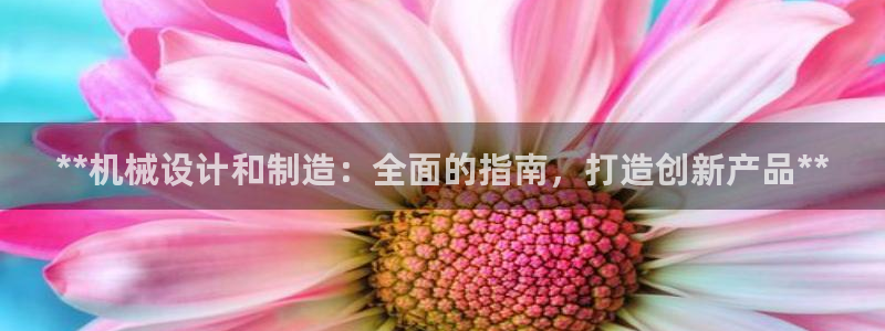 彩神x平台靠什么盈利：**机械设计和制造：全面的指南，打造创新产品**