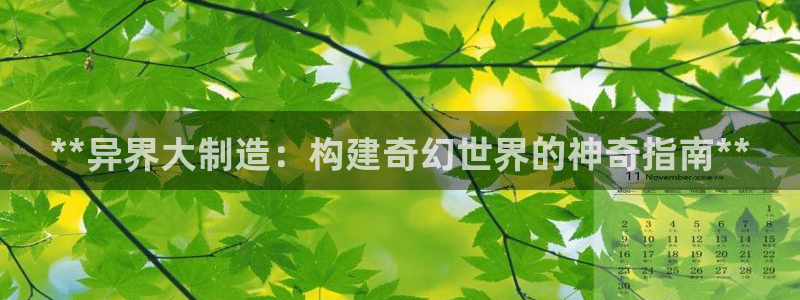 彩神是正规平台吗知乎：**异界大制造：构建奇幻世界的神奇指南**