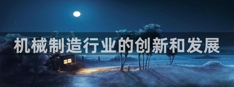 彩神争霸官方登录：机械制造行业的创新和发展