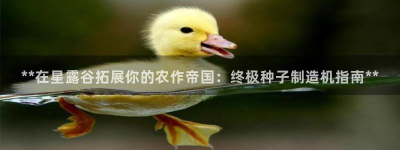 彩神vll首页：**在星露谷拓展你的农作帝国：终极种子制造机指南**