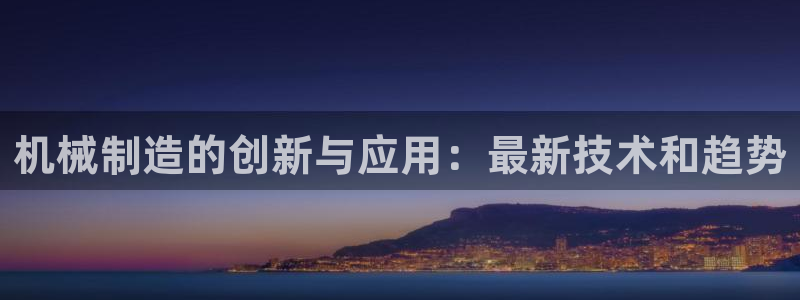 彩神VI首页：机械制造的创新与应用：最新技术和趋势