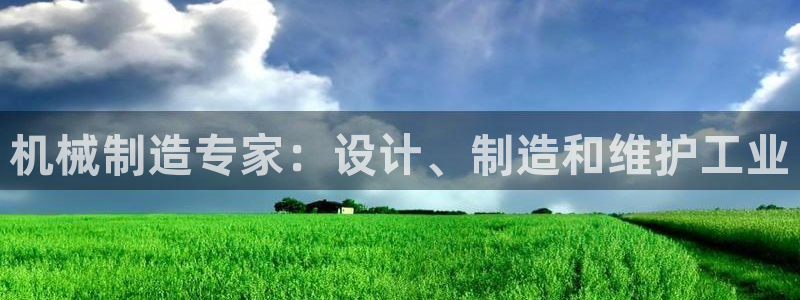 彩神viii下载安卓：机械制造专家：设计、制造和维护工业