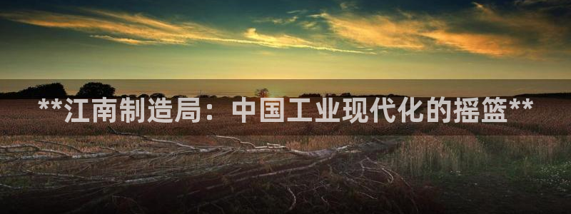 彩神赢钱了吗是真的吗：**江南制造局：中国工业现代化的摇篮**