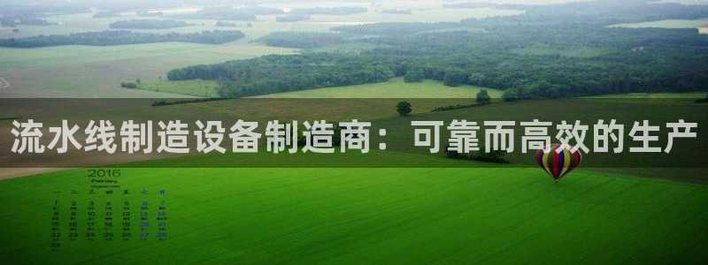 彩神平台注册登录：流水线制造设备制造商：可靠而高效的生产
