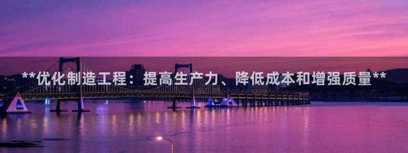 彩神大发cp：**优化制造工程：提高生产力、降低成本和增强质量**