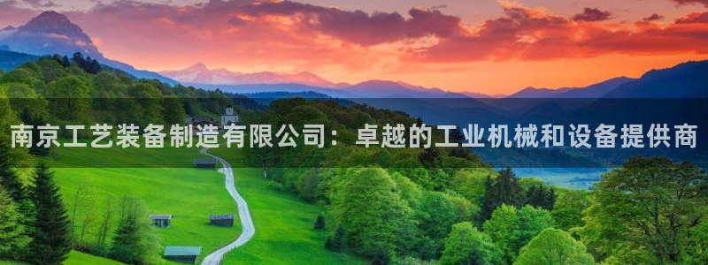 彩神旗下有哪些平台：南京工艺装备制造有限公司：卓越的工业机械和设备提供商
