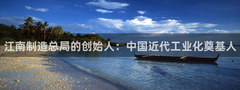 新版彩神v8登录：江南制造总局的创始人：中国近代工业化奠基人