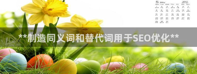 彩神vll官网在线登录：**制造同义词和替代词用于SEO优化