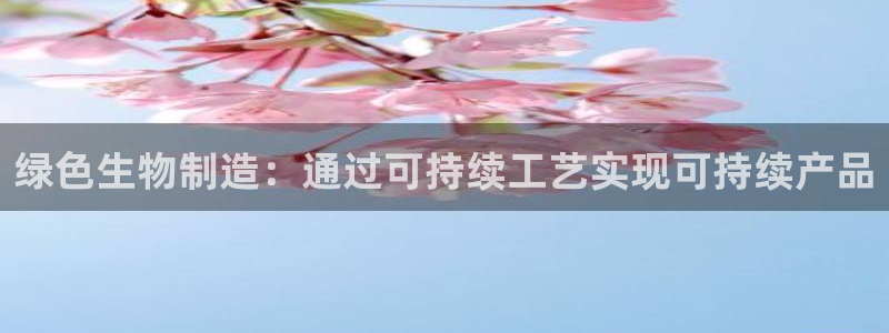 彩神vip购彩：绿色生物制造：通过可持续工艺实现可持续产品