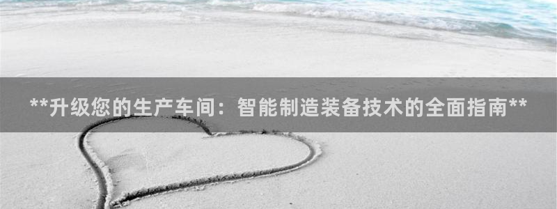 彩神通官方网：**升级您的生产车间：智能制造装备技术的全面指南**