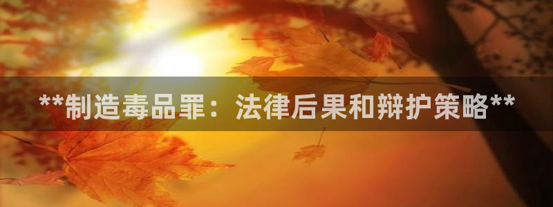 v彩神88iii：**制造毒品罪：法律后果和辩护策略**