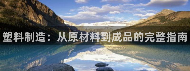 彩神v下载安装：塑料制造：从原材料到成品的完整指南