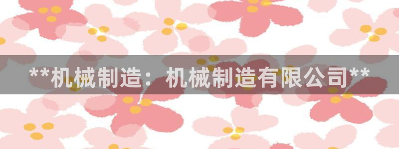 彩神购彩-购彩大厅入口老版：**机械制造：机械制造有限公司**