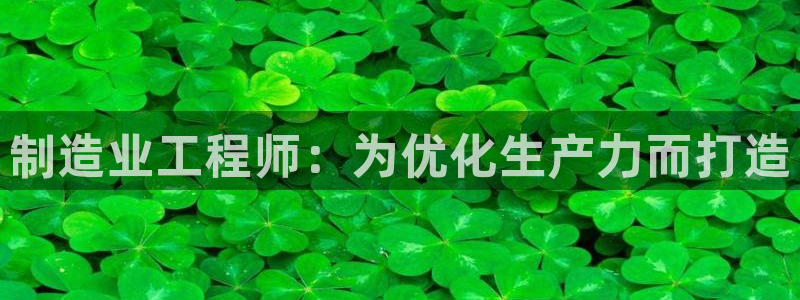 彩神v大众娱乐：制造业工程师：为优化生产力而打造