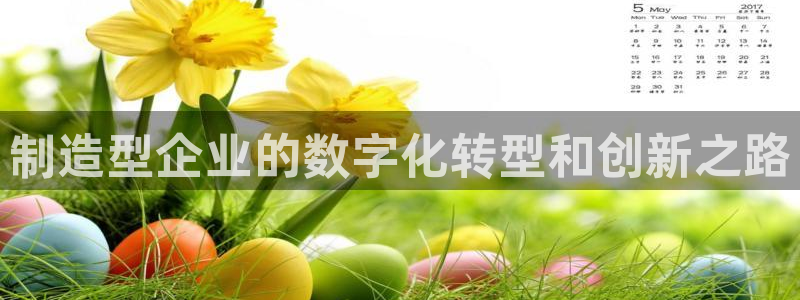彩神v8是真的挣钱吗知乎：制造型企业的数字化转型和创新之路