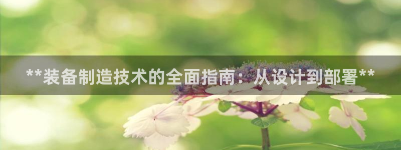 彩神8彩平台：**装备制造技术的全面指南：从设计到部署**