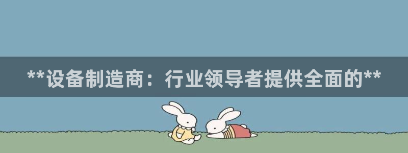 彩神Vii购彩-购彩大厅：**设备制造商：行业领导者提供全面的**