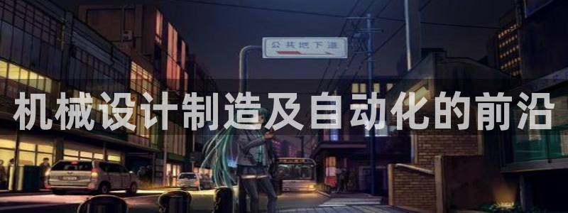 彩神vip购彩大厅下载：机械设计制造及自动化的前沿