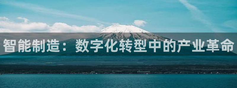 彩神平台可以破解吗：智能制造：数字化转型中的产业革命