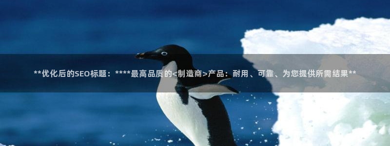 彩神8官网合法吗：**优化后的SEO标题：****最高品质的<制造商>产品：耐用、可靠、为您提供所需结果**
