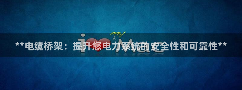 彩神v大众娱乐：**电缆桥架：提升您电力系统的安全性和可靠性
