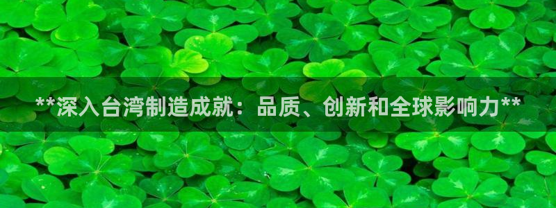 彩神viii是正规平台吗?：**深入台湾制造成就：品质、创新和全球影响力**