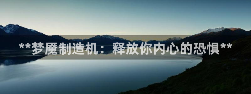 彩神vlll游戏特色：**梦魇制造机：释放你内心的恐惧**
