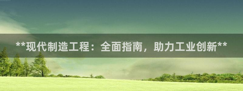 彩神v8手机客户端怎么下载：**现代制造工程：全面指南，助力工业创新**