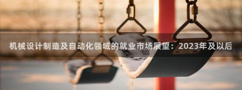 彩神官方登录：机械设计制造及自动化领域的就业市场展望：202