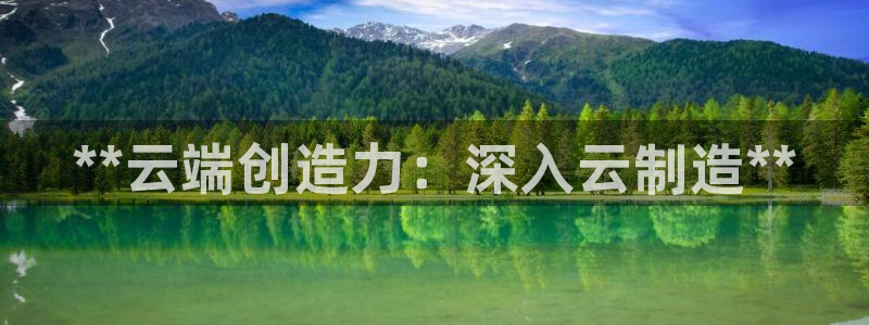 彩神vll官网-最新版app下载：**云端创造力：深入云制造**