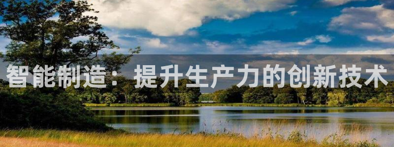 彩神8官网下：智能制造：提升生产力的创新技术