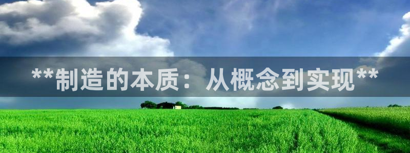 彩神v8下载app：**制造的本质：从概念到实现**