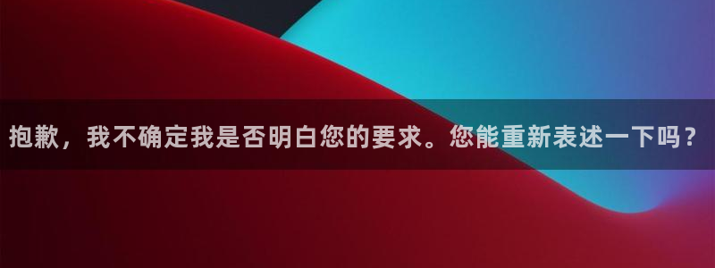 彩神vl官网：抱歉，我不确定我是否明白您的要求。您能重新表述一下吗？