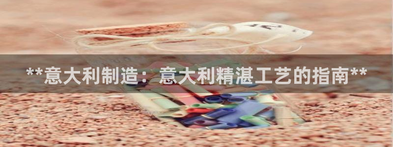 大发彩神争：**意大利制造：意大利精湛工艺的指南**