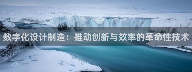 彩神大发三期计划网站：数字化设计制造：推动创新与效率的革命性技术