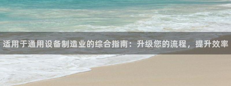彩神v8购彩大厅登：适用于通用设备制造业的综合指南：升级您的流程，提升效率