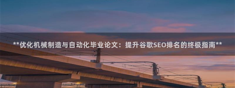 彩神8官网合法吗：**优化机械制造与自动化毕业论文：提升谷歌SEO排名的终极指南**