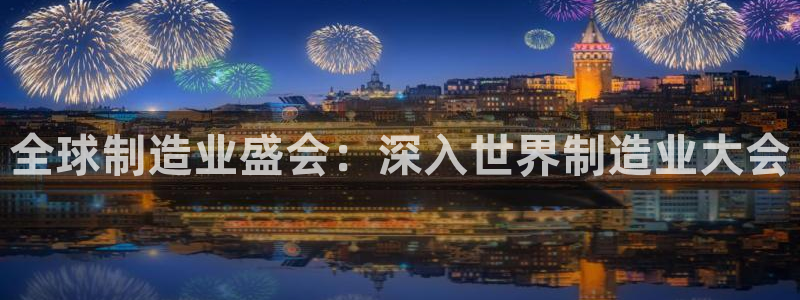 彩神系列平台：全球制造业盛会：深入世界制造业大会