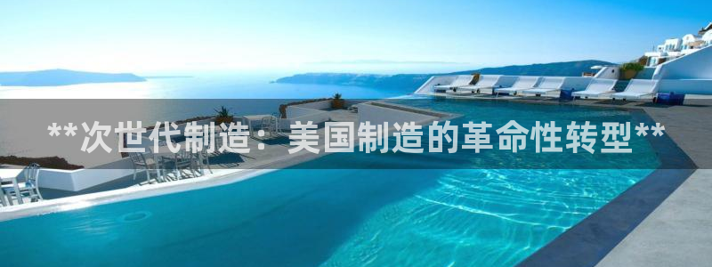 彩神V购彩大厅：**次世代制造：美国制造的革命性转型**