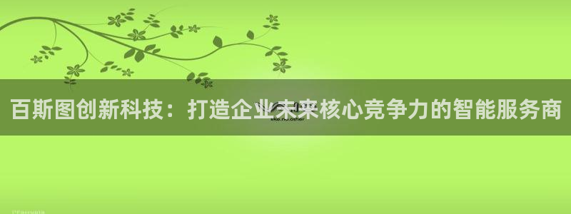 彩神数码科技有限公司：百斯图创新科技：打造企业未来核心竞争力