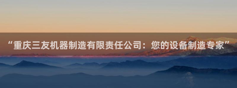 彩神vip购彩：“重庆三友机器制造有限责任公司：您的设备制造专家”