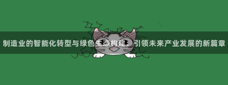 彩神争霸官网登录平台：制造业的智能化转型与绿色生态构建：引领未来产业发展的新篇章